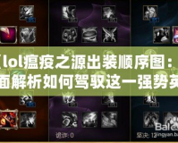 《lol瘟疫之源出裝順序圖：全面解析如何駕馭這一強(qiáng)勢(shì)英雄》