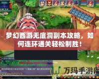 夢幻西游無底洞副本攻略，如何連環(huán)通關(guān)輕松制勝！