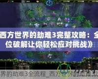 《西方世界的劫難3完整攻略：全方位破解讓你輕松應(yīng)對挑戰(zhàn)》