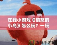 在線小游戲《憤怒的小鳥》怎么玩？一玩就上癮的技巧與攻略