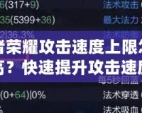 王者榮耀攻擊速度上限怎么提高？快速提升攻擊速度技巧全解析