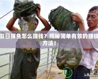 假日捕魚怎么賺錢？揭秘簡(jiǎn)單有效的賺錢方法！