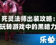 死靈法師出裝攻略：玩轉游戲中的黑暗力量