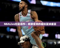 NBALive扣籃動作：震撼全場的虛擬籃球盛宴