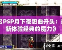 《PSP月下夜想曲開頭：重新體驗(yàn)經(jīng)典的魔力》