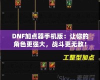 DNF加點器手機版：讓你的角色更強大，戰(zhàn)斗更無敵！