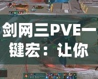 劍網三PVE一鍵宏：讓你的戰(zhàn)斗效率翻倍，輕松征戰(zhàn)江湖！