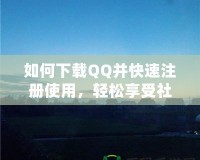 如何下載QQ并快速注冊使用，輕松享受社交新體驗