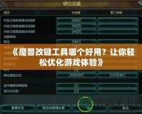 《魔獸改鍵工具哪個(gè)好用？讓你輕松優(yōu)化游戲體驗(yàn)》