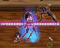 DNF四姨變身模型補丁——讓你的游戲體驗瞬間升級