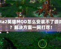 Dota2英雄MOD怎么安裝不了游戲嗎？解決方案一網(wǎng)打盡！