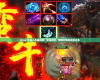 Dota1牛頭人出裝攻略：掌控戰(zhàn)場(chǎng)，制霸對(duì)局的終極之道