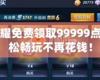 王者榮耀免費領(lǐng)取99999點券，輕松暢玩不再花錢！