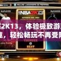 破解2K13，體驗(yàn)極致游戲樂趣，輕松暢玩不再受限