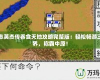 三國志英杰傳吞食天地攻略完整版：輕松暢游三國世界，稱霸中原！