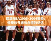 回顧NBA2003-2004賽季：傳奇的開(kāi)端與永恒的記憶