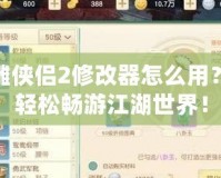 新神雕俠侶2修改器怎么用？讓你輕松暢游江湖世界！