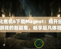 生化危機(jī)6下載Magnet：揭開(kāi)經(jīng)典游戲的新篇章，暢享超凡體驗(yàn)