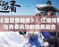 《楚留香新傳》：江湖傳奇與青春風(fēng)華的完美融合