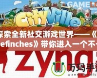 探索全新社交游戲世界——《Thefinches》帶你進入一個不一樣的虛擬冒險！