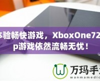 體驗暢快游戲，XboxOne720p游戲依然流暢無憂！