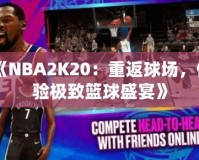 《NBA2K20：重返球場，體驗(yàn)極致籃球盛宴》