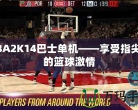 NBA2K14巴士單機(jī)——享受指尖上的籃球激情