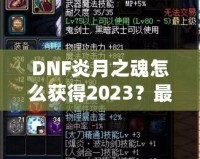 DNF炎月之魂怎么獲得2023？最全攻略與技巧解析