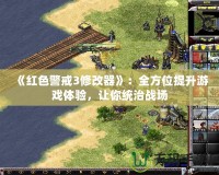 《紅色警戒3修改器》：全方位提升游戲體驗(yàn)，讓你統(tǒng)治戰(zhàn)場(chǎng)