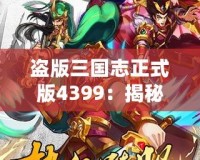 盜版三國(guó)志正式版4399：揭秘全新游戲體驗(yàn)，暢享三國(guó)世界的激情與挑戰(zhàn)