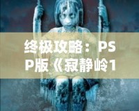 終極攻略：PSP版《寂靜嶺1》詳細(xì)全程攻略，帶你走出恐怖迷宮！