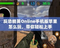 反恐精英Online手機(jī)版蘋果怎么玩，帶你輕松上手