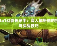 Dota1幻影長(zhǎng)矛手：深入解析他的技能與實(shí)戰(zhàn)技巧