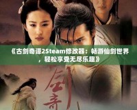 《古劍奇譚2Steam修改器：暢游仙劍世界，輕松享受無盡樂趣》