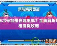 賽爾號加格在哪里抓？全面解析加格捕捉攻略