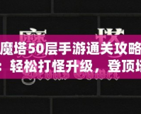 魔塔50層手游通關(guān)攻略：輕松打怪升級，登頂塔尖！