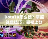 DotaTK怎么玩？掌握這些技巧，輕松上分！