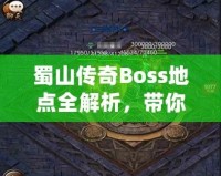 蜀山傳奇Boss地點全解析，帶你探索隱藏秘境，挑戰(zhàn)最強敵人！