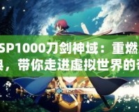 PSP1000刀劍神域：重燃經(jīng)典，帶你走進(jìn)虛擬世界的奇幻冒險(xiǎn)