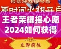 王者榮耀搖心愿2024如何獲得皮膚？全攻略解析！