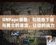 DNFapc裝備：引領(lǐng)地下城與勇士的潮流，讓你的戰(zhàn)力突飛猛進