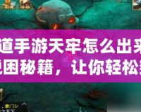 《問道手游天牢怎么出來？揭秘脫困秘籍，讓你輕松突破！》