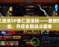 三國殺SP曹仁激活碼——重燃熱血，開啟全新戰(zhàn)斗篇章