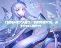 《陰陽師雪女頭像》：捕捉冰雪之美，點(diǎn)亮你的頭像世界