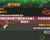 《恐龍危機(jī)2修改器下載安裝手機(jī)版》：開啟你的恐龍冒險(xiǎn)新紀(jì)元！