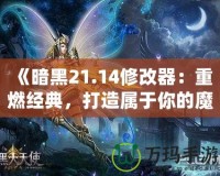 《暗黑21.14修改器：重燃經(jīng)典，打造屬于你的魔幻世界》