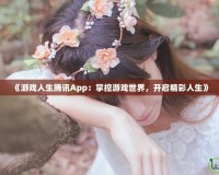 《游戲人生騰訊App：掌控游戲世界，開啟精彩人生》