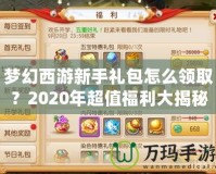 夢幻西游新手禮包怎么領(lǐng)取？2020年超值福利大揭秘