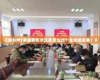 《我叫MT英雄副本水元素怎么過(guò)？全攻略來(lái)襲！》