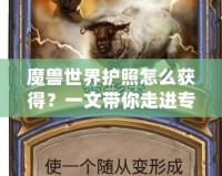 魔獸世界護(hù)照怎么獲得？一文帶你走進(jìn)專屬玩家的特權(quán)世界！